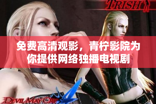 免费高清观影，青柠影院为你提供网络独播电视剧