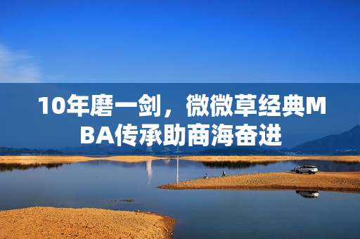 10年磨一剑，微微草经典MBA传承助商海奋进