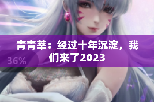 青青莘：经过十年沉淀，我们来了2023