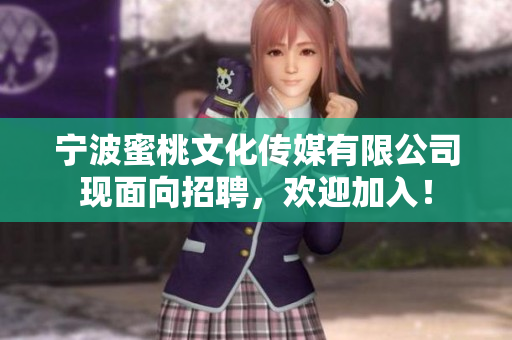 宁波蜜桃文化传媒有限公司现面向招聘，欢迎加入！