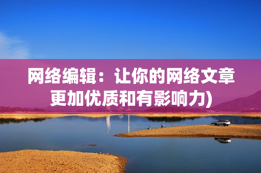 网络编辑：让你的网络文章更加优质和有影响力)