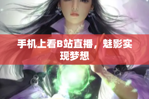 手机上看B站直播，魅影实现梦想