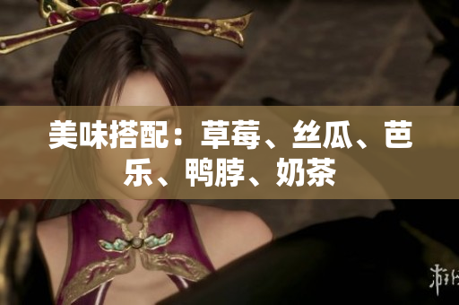 美味搭配：草莓、丝瓜、芭乐、鸭脖、奶茶