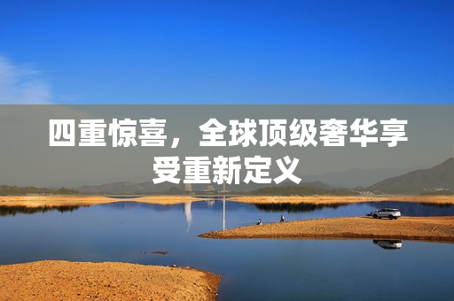 四重惊喜，全球顶级奢华享受重新定义