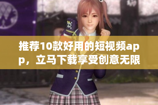 推荐10款好用的短视频app，立马下载享受创意无限的快感！