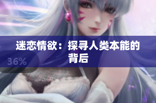 迷恋情欲：探寻人类本能的背后