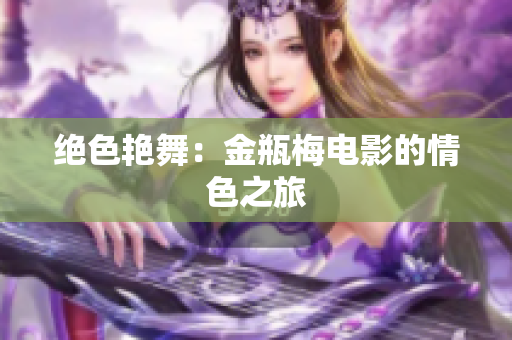 绝色艳舞：金瓶梅电影的情色之旅