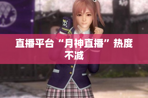 直播平台“月神直播”热度不减