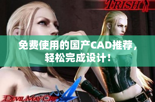免费使用的国产CAD推荐，轻松完成设计！