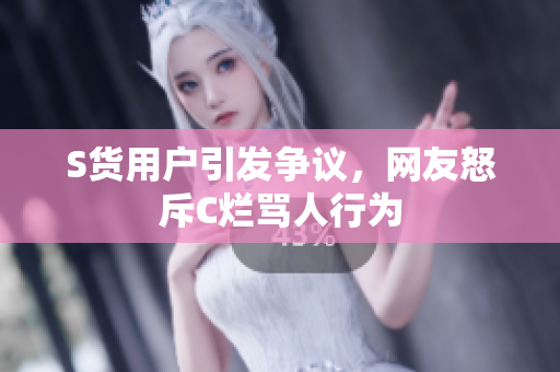 S货用户引发争议，网友怒斥C烂骂人行为
