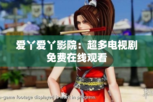 爱丫爱丫影院：超多电视剧免费在线观看