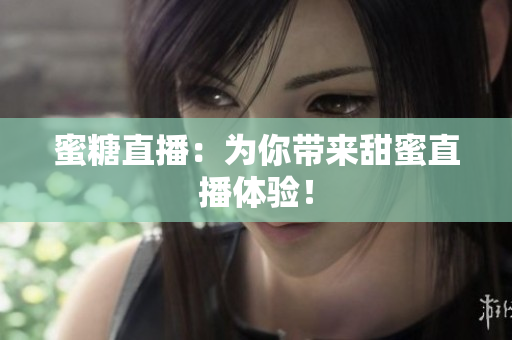 蜜糖直播：为你带来甜蜜直播体验！
