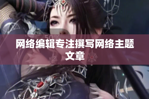 网络编辑专注撰写网络主题文章