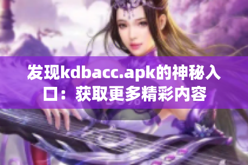 发现kdbacc.apk的神秘入口：获取更多精彩内容
