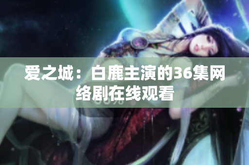 爱之城：白鹿主演的36集网络剧在线观看