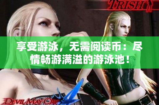 享受游泳，无需阅读币：尽情畅游满溢的游泳池！