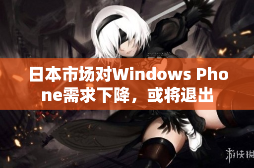 日本市场对Windows Phone需求下降，或将退出