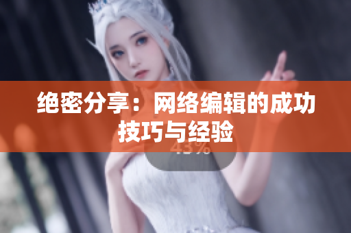 绝密分享：网络编辑的成功技巧与经验