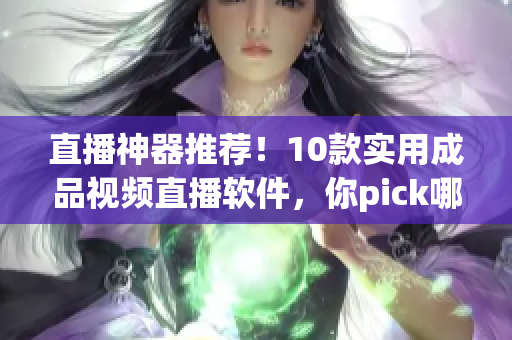 直播神器推荐！10款实用成品视频直播软件，你pick哪个？