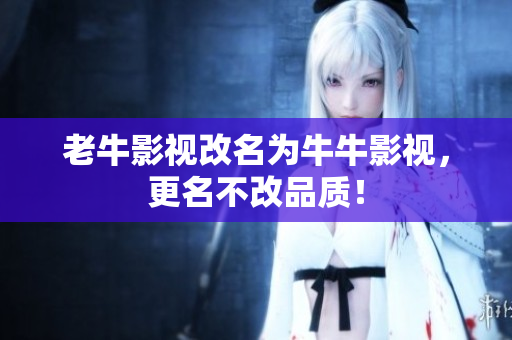 老牛影视改名为牛牛影视，更名不改品质！