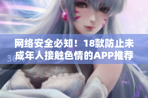 网络安全必知！18款防止未成年人接触色情的APP推荐