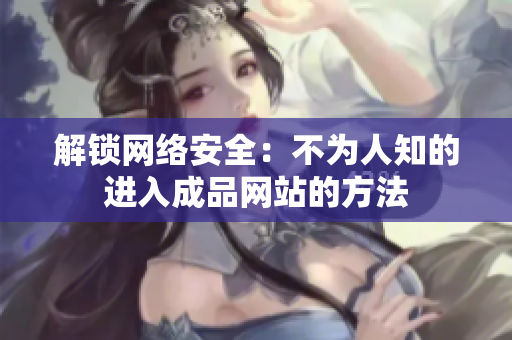 解锁网络安全：不为人知的进入成品网站的方法