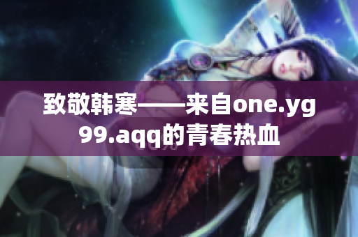 致敬韩寒——来自one.yg99.aqq的青春热血