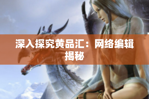 深入探究黄品汇：网络编辑揭秘