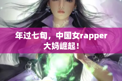 年过七旬，中国女rapper大妈崛起！