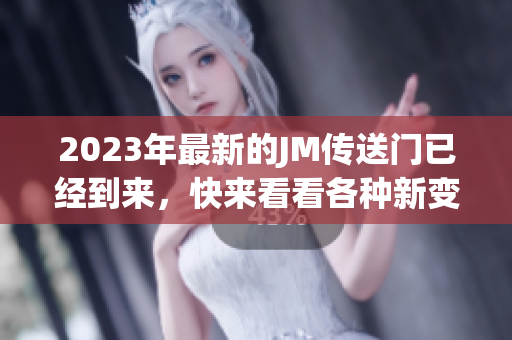 2023年最新的JM传送门已经到来，快来看看各种新变化！