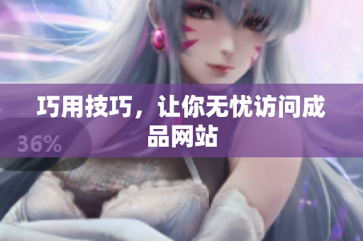 巧用技巧，让你无忧访问成品网站