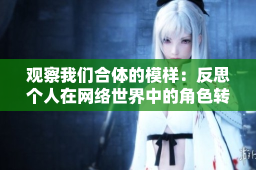 观察我们合体的模样：反思个人在网络世界中的角色转变