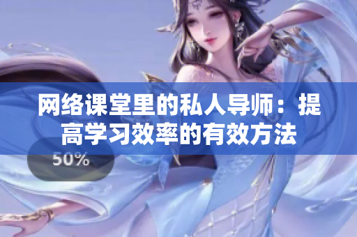 网络课堂里的私人导师：提高学习效率的有效方法