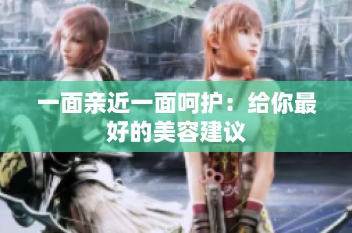 一面亲近一面呵护：给你最好的美容建议