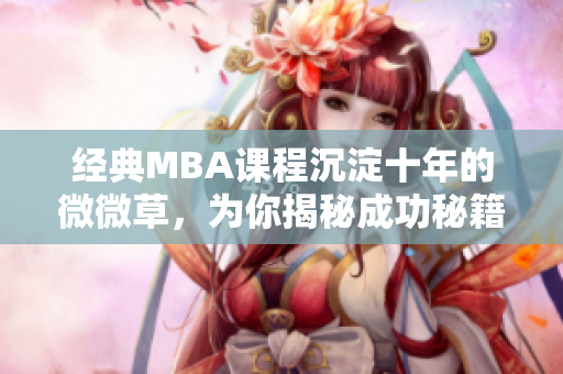 经典MBA课程沉淀十年的微微草，为你揭秘成功秘籍