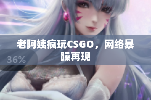 老阿姨疯玩CSGO，网络暴躁再现