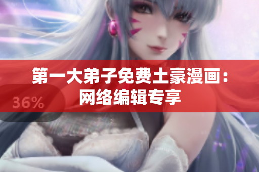 第一大弟子免费土豪漫画：网络编辑专享