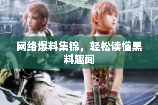 网络爆料集锦，轻松读懂黑料趣闻