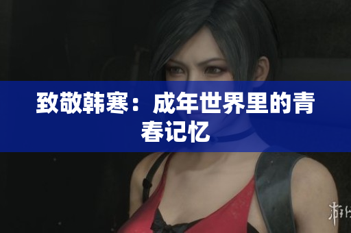 致敬韩寒：成年世界里的青春记忆