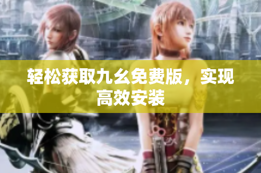 轻松获取九幺免费版，实现高效安装