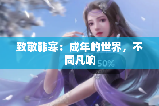 致敬韩寒：成年的世界，不同凡响
