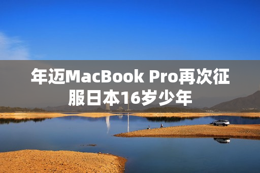 年迈MacBook Pro再次征服日本16岁少年