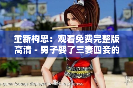 重新构思：观看免费完整版高清 - 男子娶了三妻四妾的故事