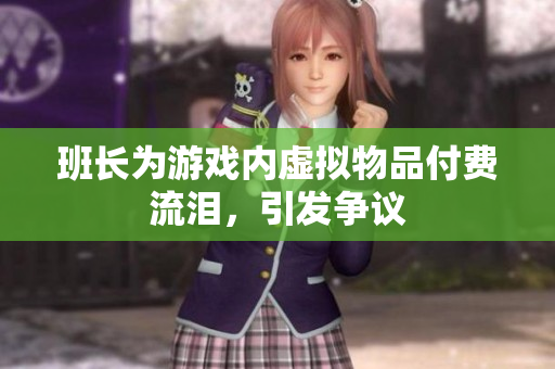 班长为游戏内虚拟物品付费流泪，引发争议