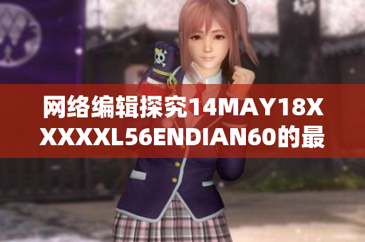 网络编辑探究14MAY18XXXXXL56ENDIAN60的最新资讯