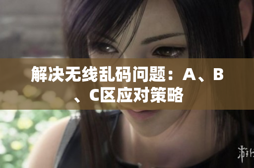 解决无线乱码问题：A、B、C区应对策略