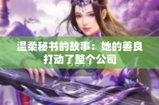 温柔秘书的故事：她的善良打动了整个公司