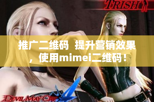 推广二维码  提升营销效果，使用mimei二维码！
