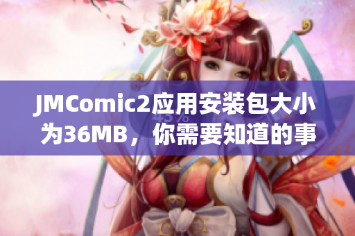 JMComic2应用安装包大小为36MB，你需要知道的事项