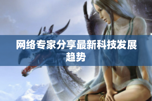 网络专家分享最新科技发展趋势